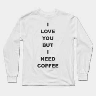 I love You but i need coffee Long Sleeve T-Shirt